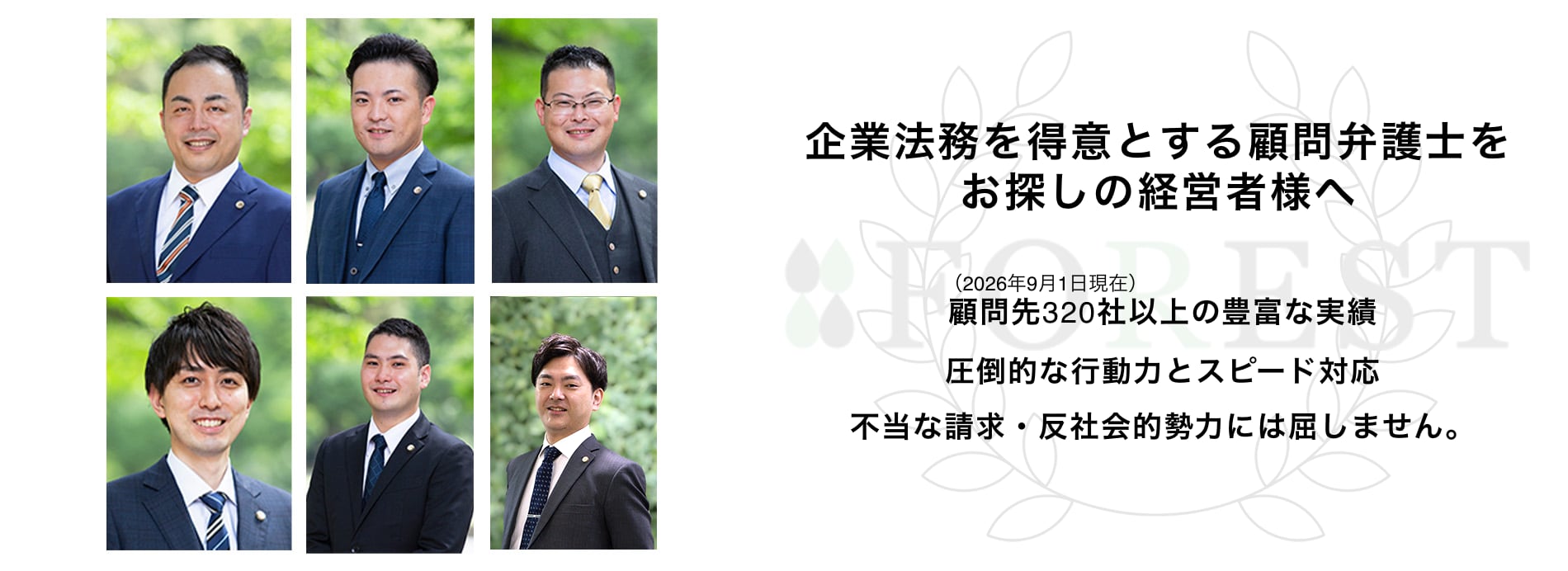 企業法務を得意とする顧問弁護士をお探しの経営者様へ 顧問先320社以上の豊富な実績 圧倒的な行動力とスピード対応 不当な請求・反社会的勢力には屈しません。
